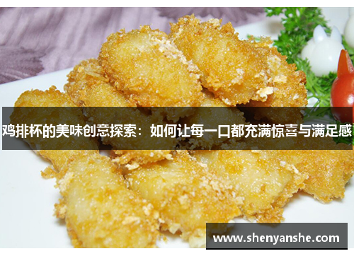 鸡排杯的美味创意探索：如何让每一口都充满惊喜与满足感