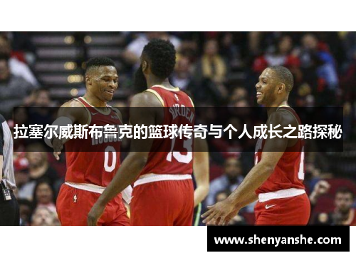 拉塞尔威斯布鲁克的篮球传奇与个人成长之路探秘