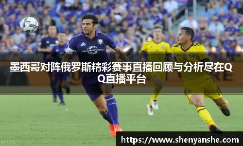 yl23411永利墨西哥对阵俄罗斯精彩赛事直播回顾与分析尽在QQ直播平台