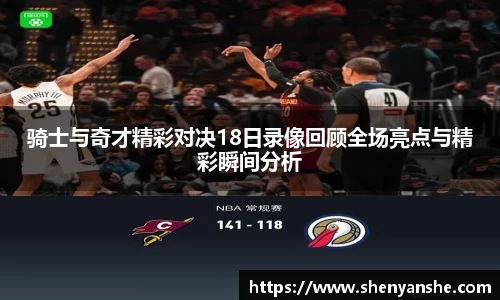 yl23411永利骑士与奇才精彩对决18日录像回顾全场亮点与精彩瞬间分析